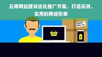 云南网站建设优化推广方案，打造高效、实用的网络形象