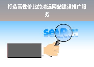 打造高性价比的清远网站建设推广服务