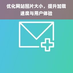 优化网站图片大小，提升加载速度与用户体验