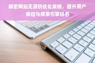 解密网站无源码优化策略，提升用户体验与搜索引擎排名