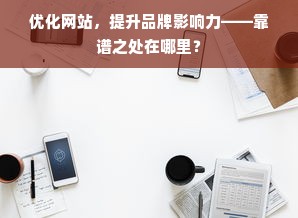 优化网站，提升品牌影响力——靠谱之处在哪里？