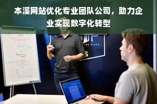 本溪网站优化专业团队公司，助力企业实现数字化转型