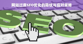 网站过度SEO优化的隐忧与应对策略