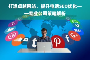 打造卓越网站，提升电话SEO优化——专业公司策略解析