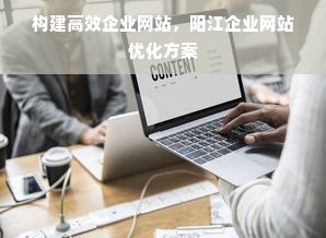 构建高效企业网站，阳江企业网站优化方案