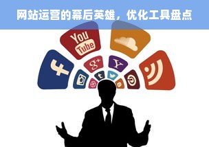 网站运营的幕后英雄，优化工具盘点