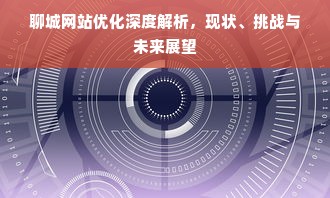 聊城网站优化深度解析，现状、挑战与未来展望