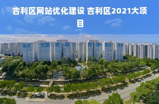 吉利区网站优化建设 吉利区2021大项目