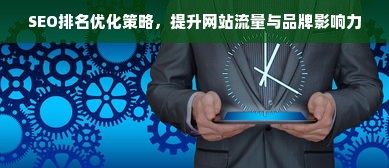 SEO排名优化策略，提升网站流量与品牌影响力