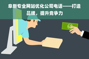 阜新专业网站优化公司电话——打造品牌，提升竞争力