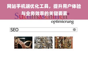 网站手机端优化工具，提升用户体验与业务效率的关键要素