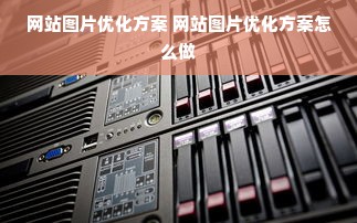 网站图片优化方案 网站图片优化方案怎么做