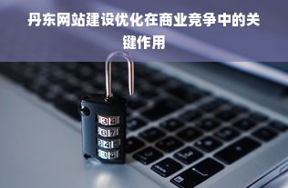 丹东网站建设优化在商业竞争中的关键作用