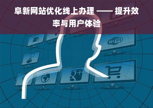 阜新网站优化线上办理 —— 提升效率与用户体验