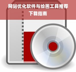 网站优化软件与绘画工具推荐下载指南