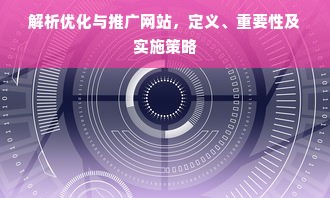 解析优化与推广网站，定义、重要性及实施策略