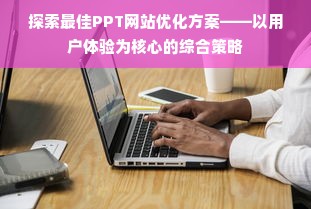 探索最佳PPT网站优化方案——以用户体验为核心的综合策略