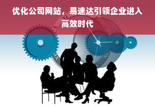 优化公司网站，易速达引领企业进入高效时代