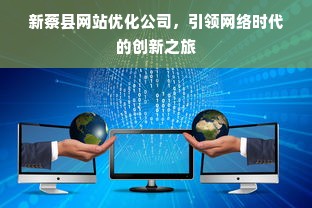 新蔡县网站优化公司，引领网络时代的创新之旅