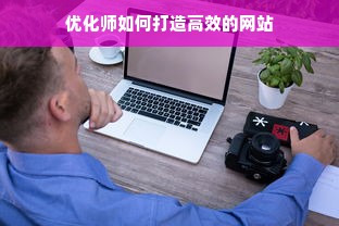 优化师如何打造高效的网站