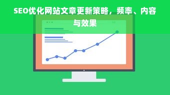 SEO优化网站文章更新策略，频率、内容与效果