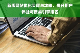 新版网站优化步骤与攻略，提升用户体验与搜索引擎排名