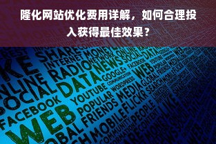 隆化网站优化费用详解，如何合理投入获得最佳效果？