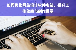 如何优化网站设计软件电脑，提升工作效率与创作质量