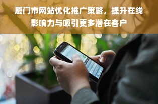 厦门市网站优化推广策略，提升在线影响力与吸引更多潜在客户