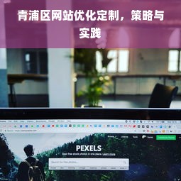 青浦区网站优化定制，策略与实践