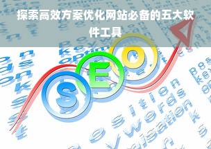 探索高效方案优化网站必备的五大软件工具