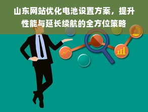 山东网站优化电池设置方案，提升性能与延长续航的全方位策略