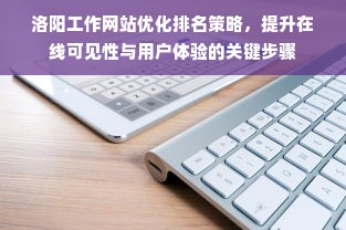 洛阳工作网站优化排名策略，提升在线可见性与用户体验的关键步骤