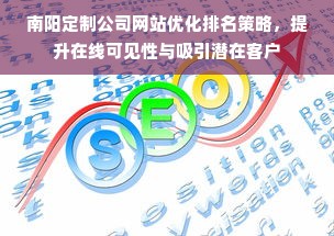 南阳定制公司网站优化排名策略，提升在线可见性与吸引潜在客户