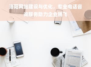 洛阳网站建设与优化，专业电话咨询服务助力企业腾飞