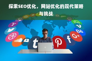 探索SEO优化，网站优化的现代策略与挑战