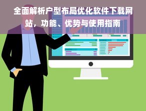 全面解析户型布局优化软件下载网站，功能、优势与使用指南