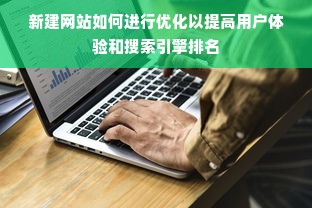 新建网站如何进行优化以提高用户体验和搜索引擎排名