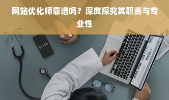 网站优化师靠谱吗？深度探究其职责与专业性