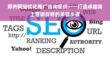 郑州网站优化推广咨询报价——打造卓越线上营销战略的关键步骤