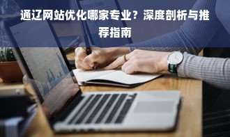 通辽网站优化哪家专业？深度剖析与推荐指南