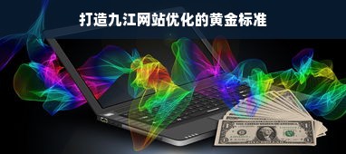 打造九江网站优化的黄金标准