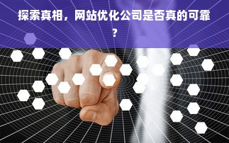 探索真相，网站优化公司是否真的可靠？