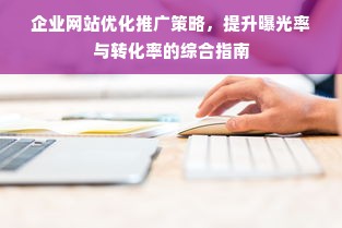 企业网站优化推广策略，提升曝光率与转化率的综合指南