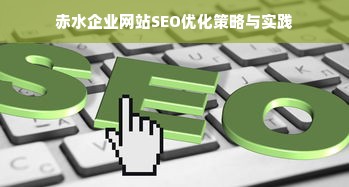 赤水企业网站SEO优化策略与实践