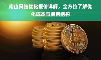 南山网站优化报价详解，全方位了解优化成本与费用结构