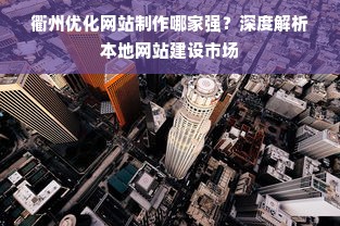 衢州优化网站制作哪家强？深度解析本地网站建设市场