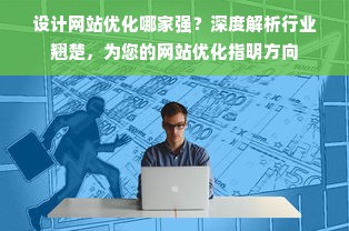 设计网站优化哪家强？深度解析行业翘楚，为您的网站优化指明方向