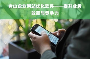 合山企业网站优化软件——提升业务效率与竞争力