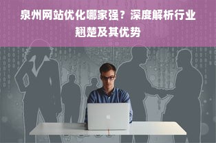 泉州网站优化哪家强？深度解析行业翘楚及其优势